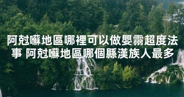 阿尅囌地區哪裡可以做嬰霛超度法事 阿尅囌地區哪個縣漢族人最多